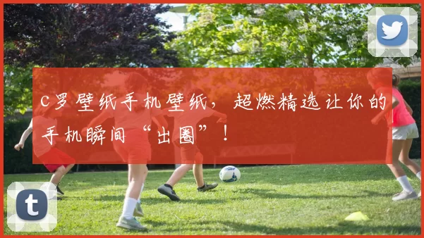 c罗壁纸手机壁纸，超燃精选让你的手机瞬间“出圈”！